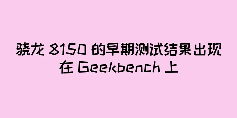 骁龙 8150 的早期测试结果出现在 Geekbench 上