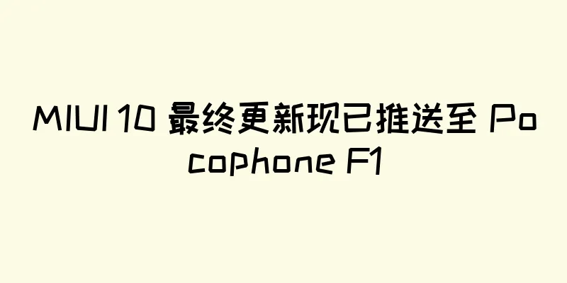 MIUI 10 最终更新现已推送至 Pocophone F1