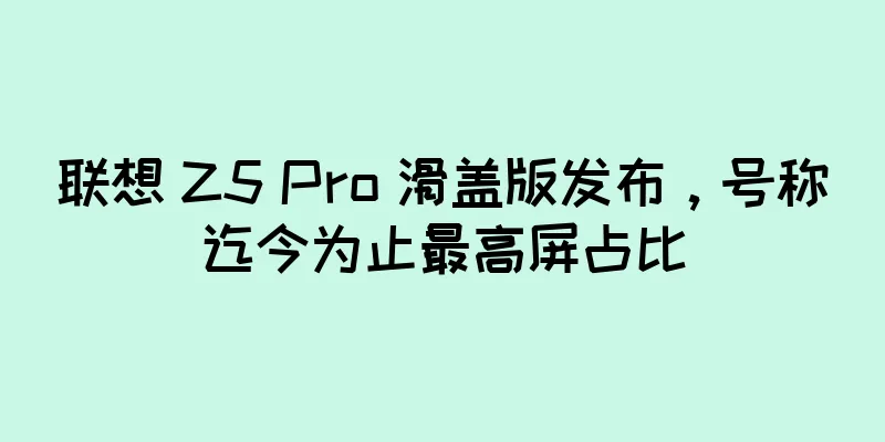 联想 Z5 Pro 滑盖版发布，号称迄今为止最高屏占比