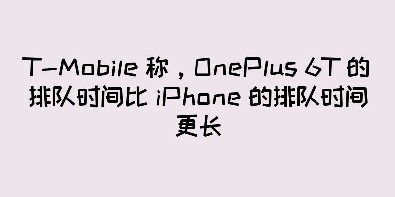 T-Mobile 称，OnePlus 6T 的排队时间比 iPhone 的排队时间更长