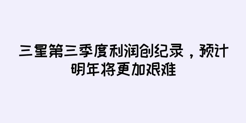 三星第三季度利润创纪录，预计明年将更加艰难