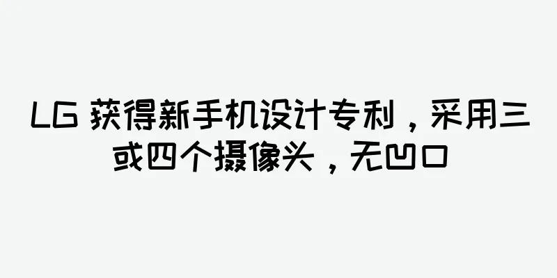 LG 获得新手机设计专利，采用三或四个摄像头，无凹口