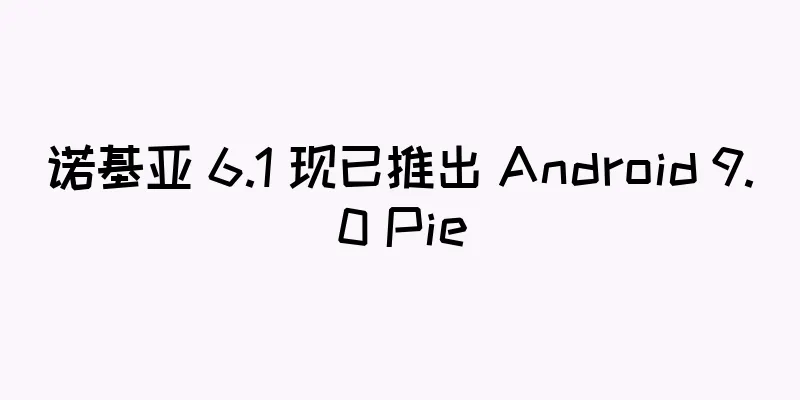诺基亚 6.1 现已推出 Android 9.0 Pie