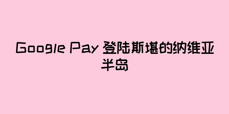 Google Pay 登陆斯堪的纳维亚半岛