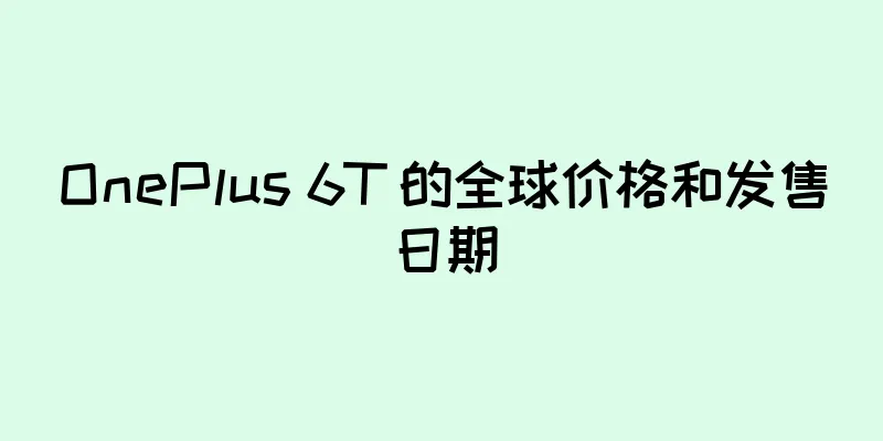 OnePlus 6T 的全球价格和发售日期