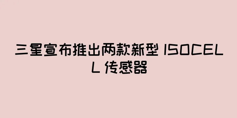 三星宣布推出两款新型 ISOCELL 传感器