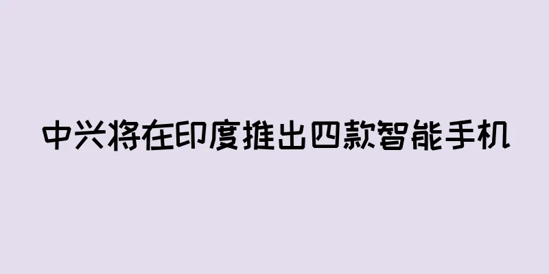 中兴将在印度推出四款智能手机