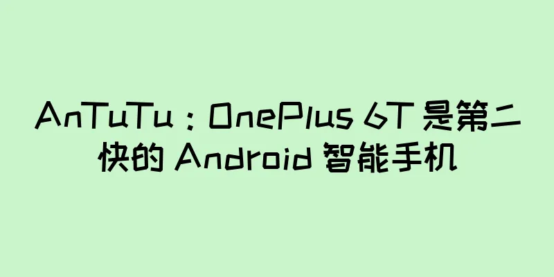AnTuTu：OnePlus 6T 是第二快的 Android 智能手机