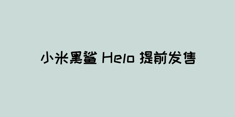 小米黑鲨 Helo 提前发售