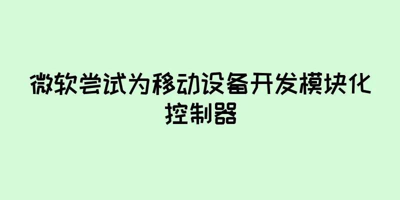 微软尝试为移动设备开发模块化控制器
