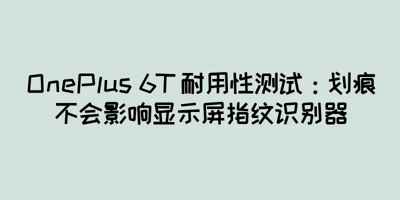 OnePlus 6T 耐用性测试：划痕不会影响显示屏指纹识别器