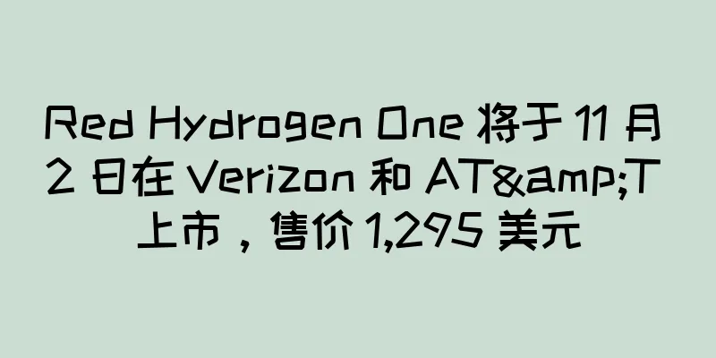 Red Hydrogen One 将于 11 月 2 日在 Verizon 和 AT&T 上市，售价 1,295 美元