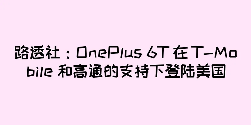 路透社：OnePlus 6T 在 T-Mobile 和高通的支持下登陆美国