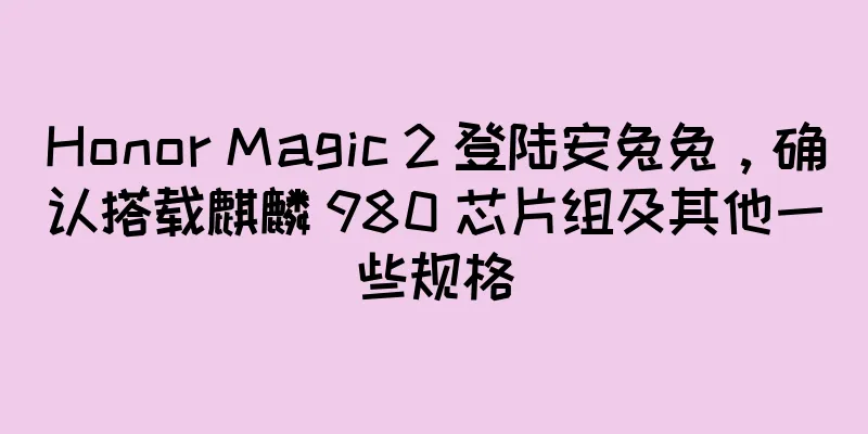 Honor Magic 2 登陆安兔兔，确认搭载麒麟 980 芯片组及其他一些规格