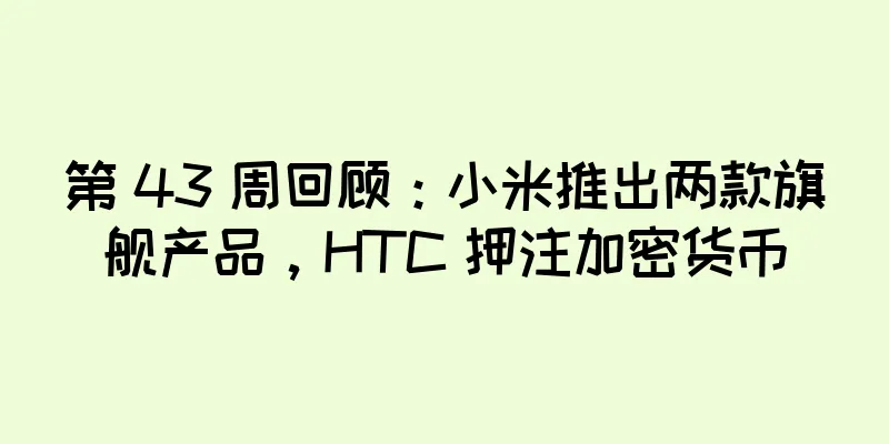 第 43 周回顾：小米推出两款旗舰产品，HTC 押注加密货币