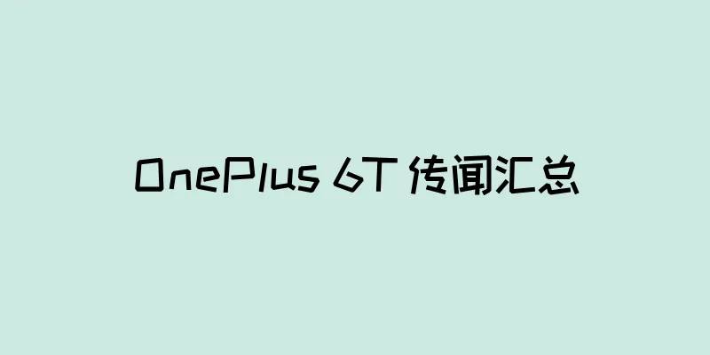OnePlus 6T 传闻汇总