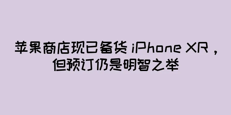 苹果商店现已备货 iPhone XR，但预订仍是明智之举