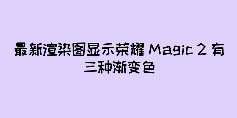 最新渲染图显示荣耀 Magic 2 有三种渐变色