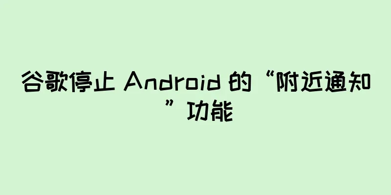 谷歌停止 Android 的“附近通知”功能
