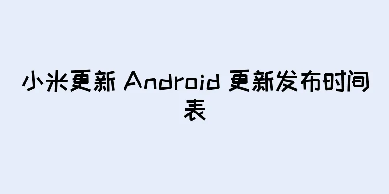 小米更新 Android 更新发布时间表
