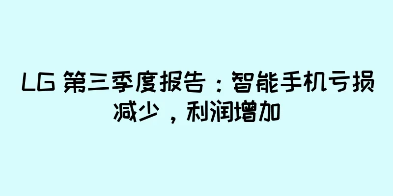 LG 第三季度报告：智能手机亏损减少，利润增加