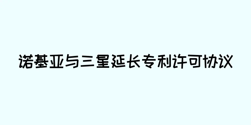 诺基亚与三星延长专利许可协议