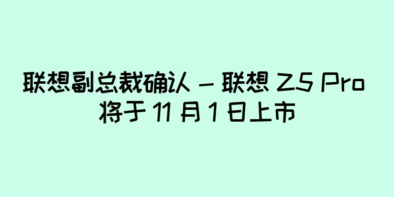 联想副总裁确认 - 联想 Z5 Pro 将于 11 月 1 日上市