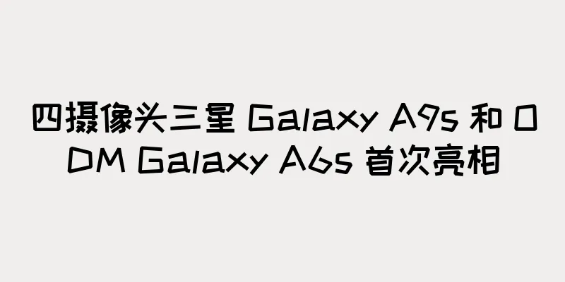四摄像头三星 Galaxy A9s 和 ODM Galaxy A6s 首次亮相