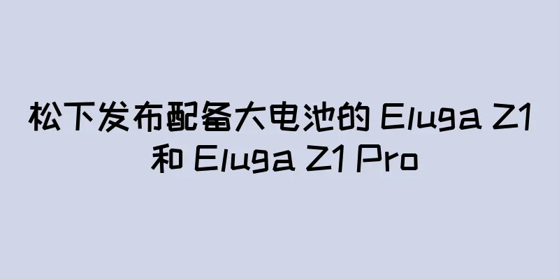 松下发布配备大电池的 Eluga Z1 和 Eluga Z1 Pro
