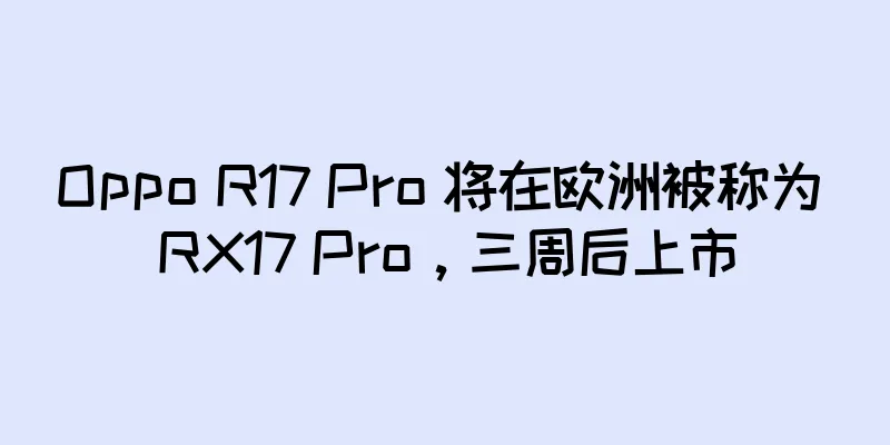 Oppo R17 Pro 将在欧洲被称为 RX17 Pro，三周后上市