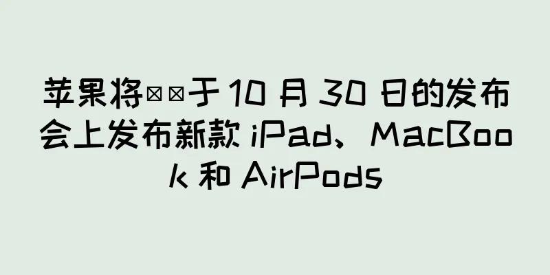 苹果将​​于 10 月 30 日的发布会上发布新款 iPad、MacBook 和 AirPods