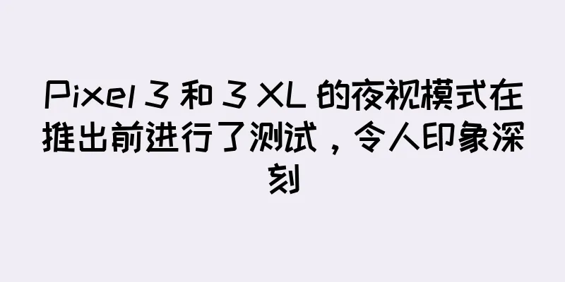 Pixel 3 和 3 XL 的夜视模式在推出前进行了测试，令人印象深刻