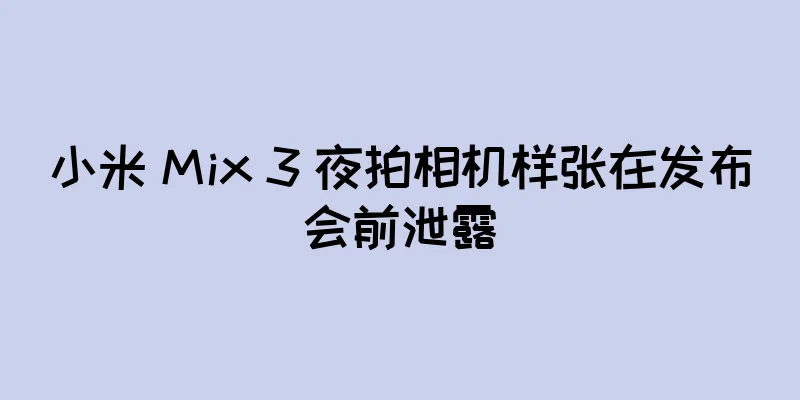 小米 Mix 3 夜拍相机样张在发布会前泄露