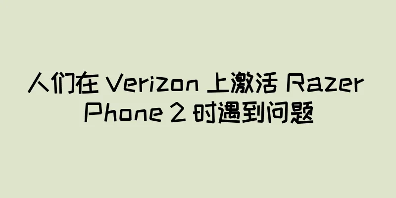 人们在 Verizon 上激活 Razer Phone 2 时遇到问题