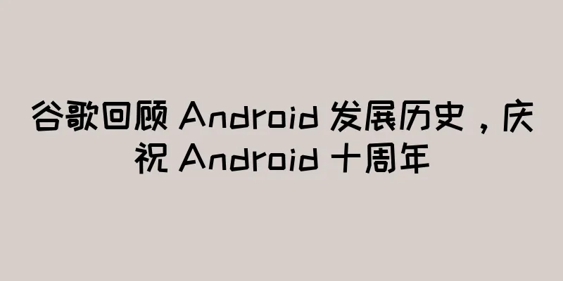 谷歌回顾 Android 发展历史，庆祝 Android 十周年