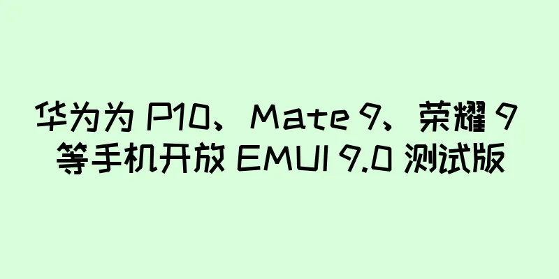 华为为 P10、Mate 9、荣耀 9 等手机开放 EMUI 9.0 测试版