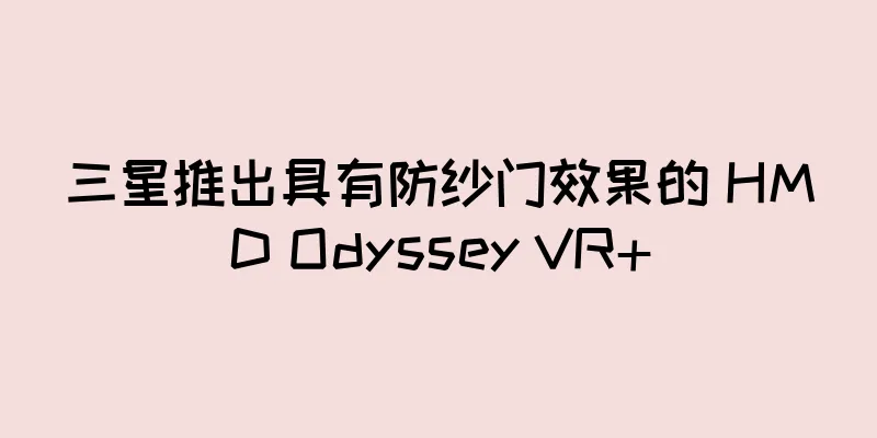 三星推出具有防纱门效果的 HMD Odyssey VR+
