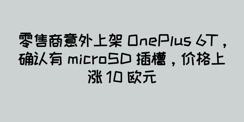 零售商意外上架 OnePlus 6T，确认有 microSD 插槽，价格上涨 10 欧元