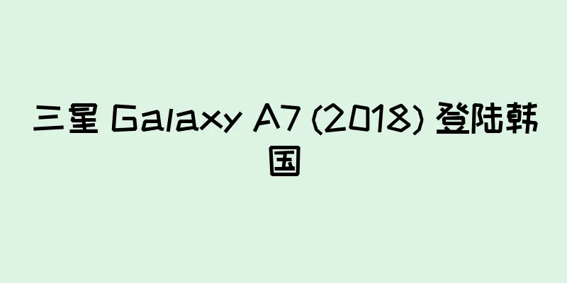 三星 Galaxy A7 (2018) 登陆韩国