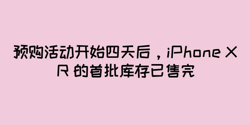 预购活动开始四天后，iPhone XR 的首批库存已售完