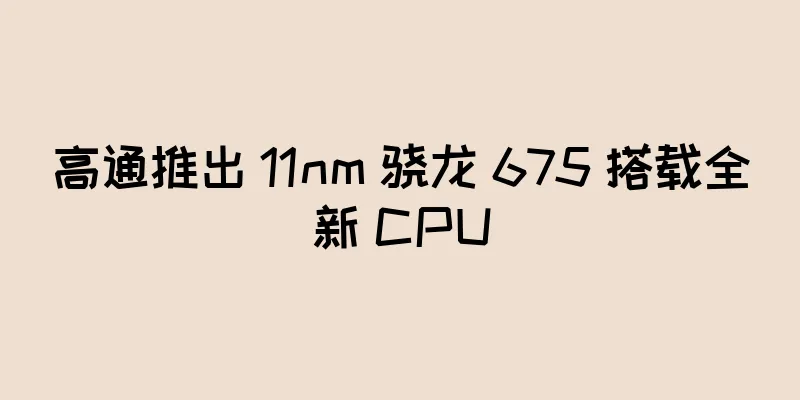 高通推出 11nm 骁龙 675 搭载全新 CPU
