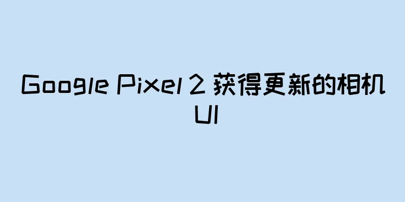 Google Pixel 2 获得更新的相机 UI
