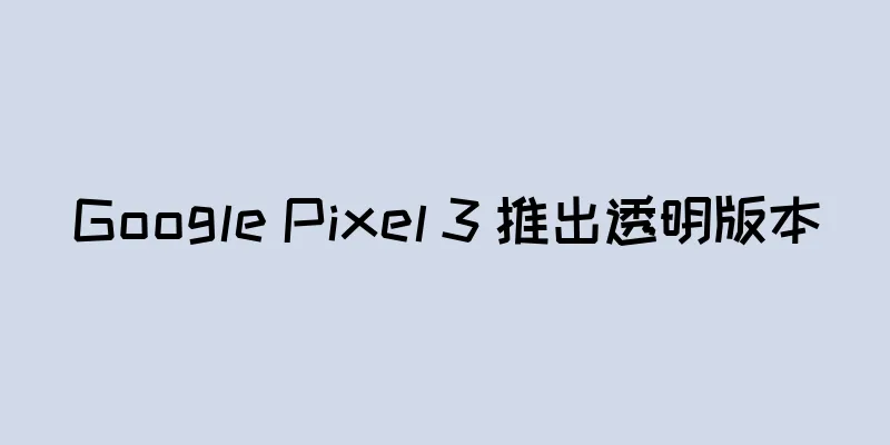 Google Pixel 3 推出透明版本