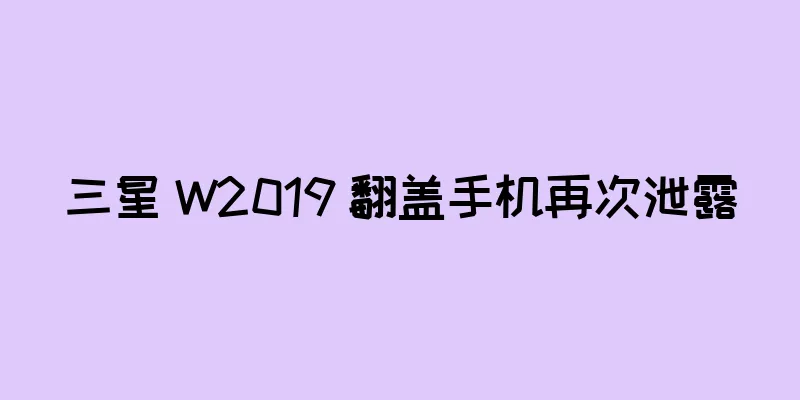 三星 W2019 翻盖手机再次泄露
