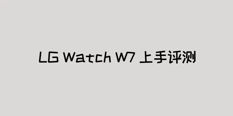 LG Watch W7 上手评测
