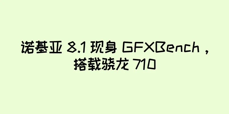 诺基亚 8.1 现身 GFXBench，搭载骁龙 710
