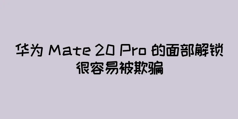 华为 Mate 20 Pro 的面部解锁很容易被欺骗