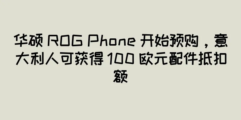 华硕 ROG Phone 开始预购，意大利人可获得 100 欧元配件抵扣额