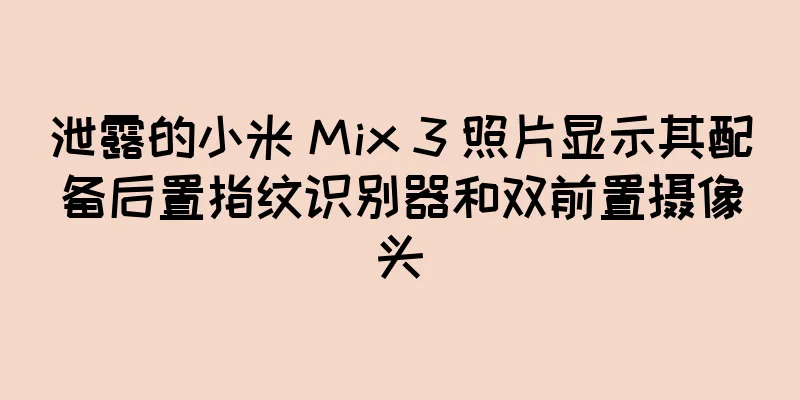 泄露的小米 Mix 3 照片显示其配备后置指纹识别器和双前置摄像头