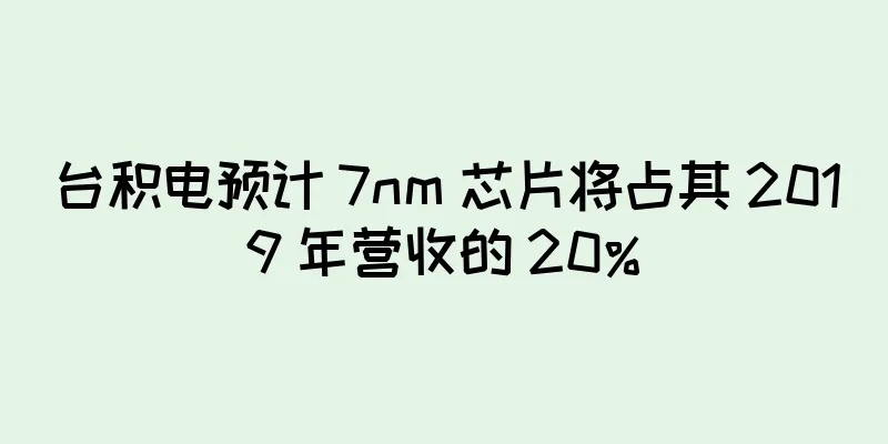 台积电预计 7nm 芯片将占其 2019 年营收的 20%